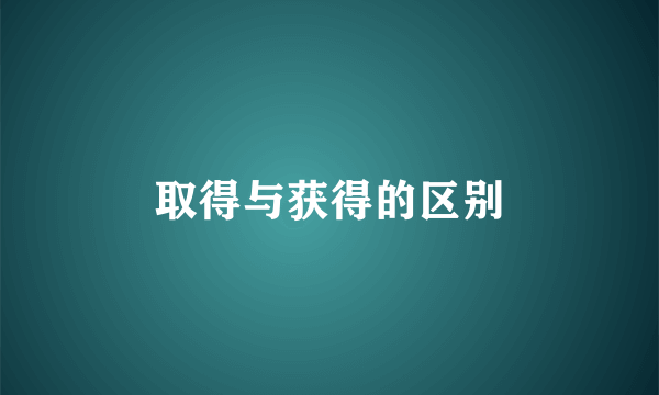 取得与获得的区别