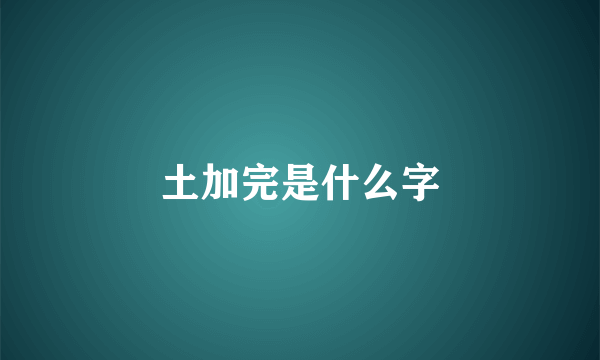 土加完是什么字