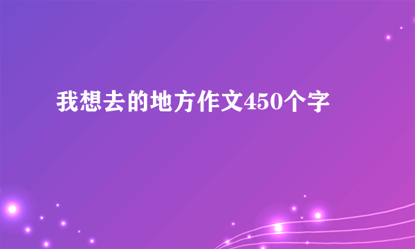 我想去的地方作文450个字