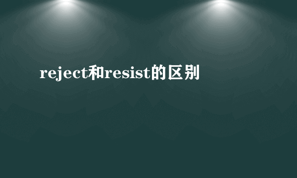 reject和resist的区别
