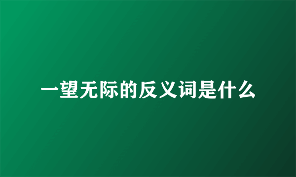一望无际的反义词是什么