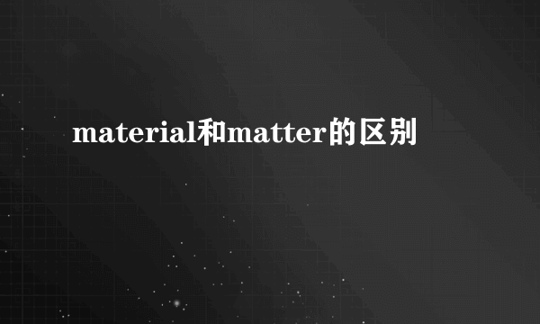 material和matter的区别