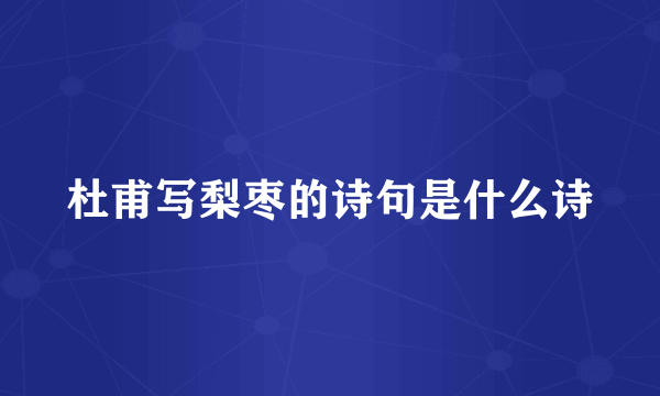 杜甫写梨枣的诗句是什么诗