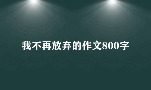 我不再放弃的作文800字