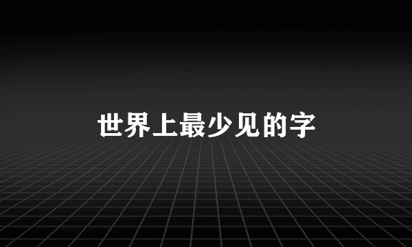 世界上最少见的字