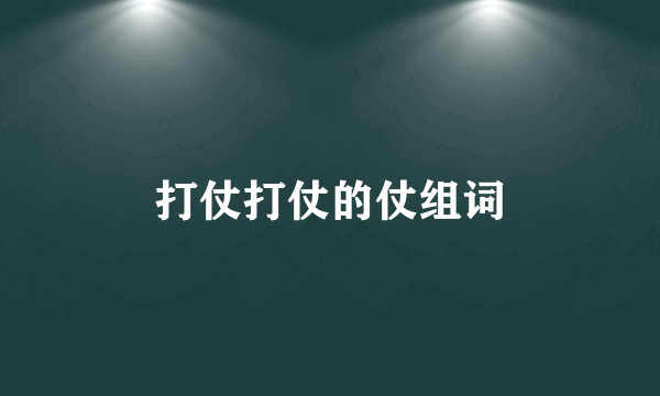 打仗打仗的仗组词