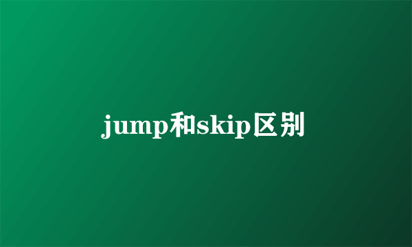 jump和skip区别