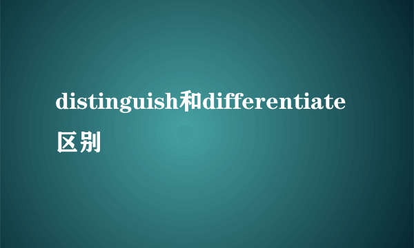 distinguish和differentiate区别