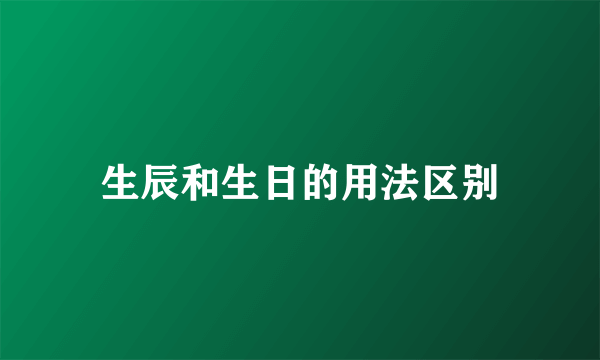 生辰和生日的用法区别