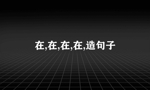 在,在,在,在,造句子