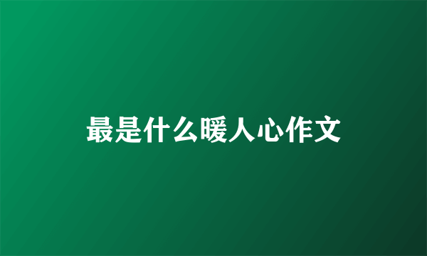最是什么暖人心作文