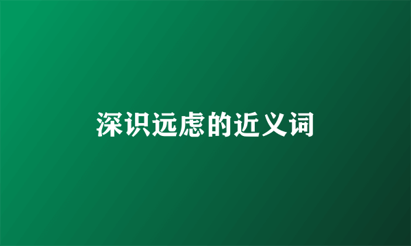 深识远虑的近义词