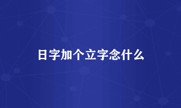 日字加个立字念什么