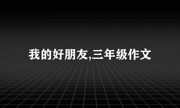 我的好朋友,三年级作文