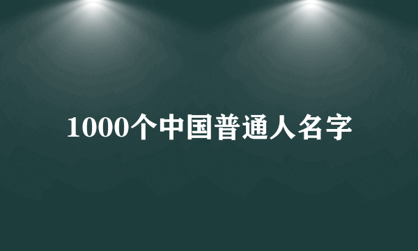 1000个中国普通人名字