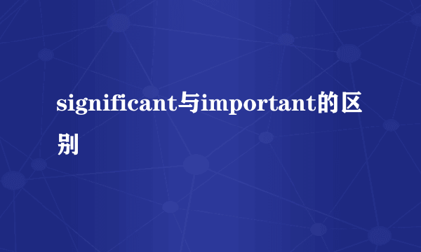 significant与important的区别
