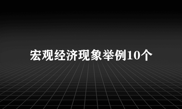 宏观经济现象举例10个