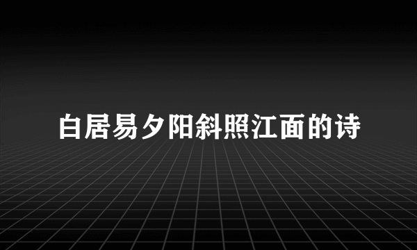 白居易夕阳斜照江面的诗