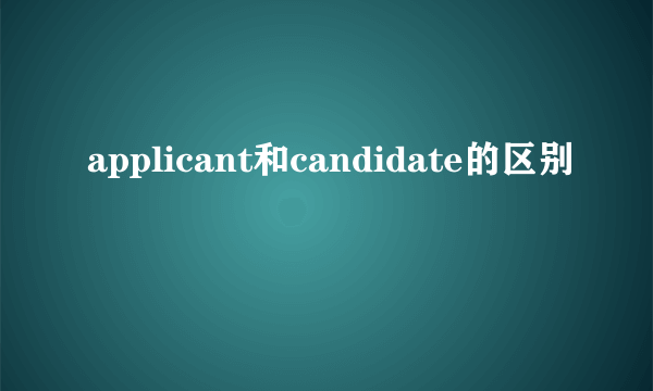 applicant和candidate的区别