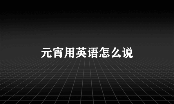 元宵用英语怎么说