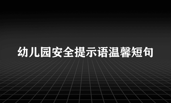 幼儿园安全提示语温馨短句