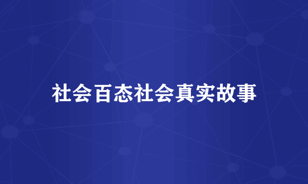社会百态社会真实故事