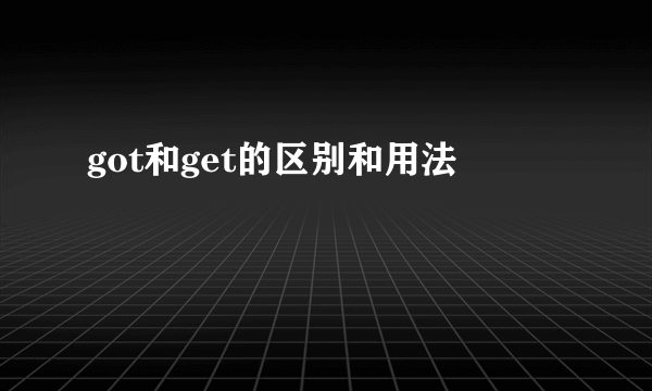 got和get的区别和用法