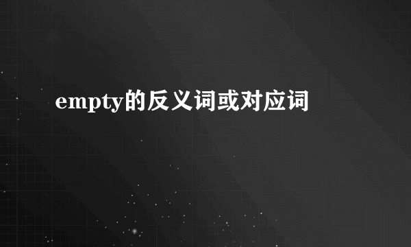 empty的反义词或对应词