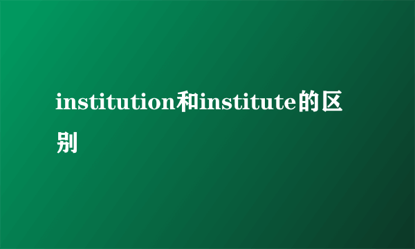 institution和institute的区别