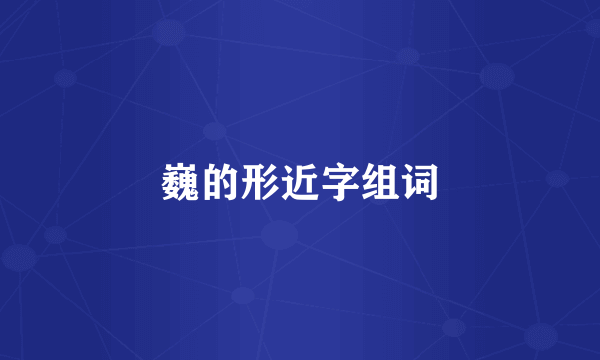 巍的形近字组词