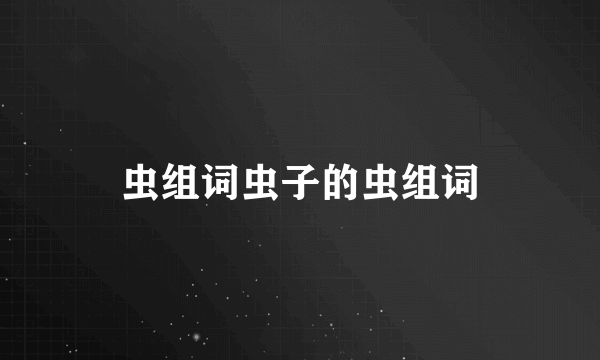虫组词虫子的虫组词