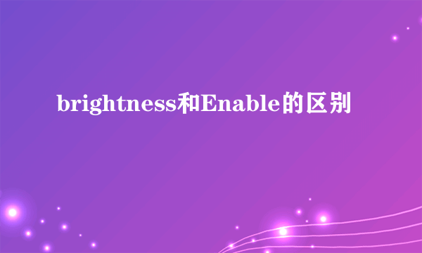 brightness和Enable的区别