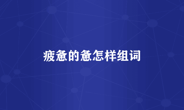 疲惫的惫怎样组词