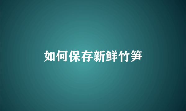 如何保存新鲜竹笋