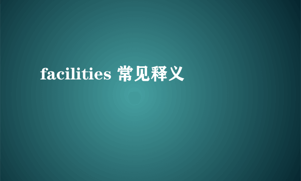 facilities 常见释义