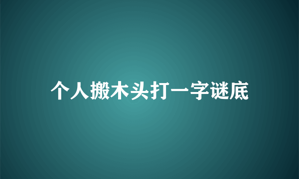 个人搬木头打一字谜底