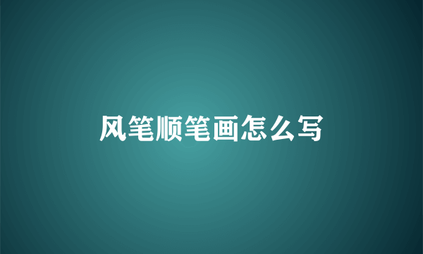 风笔顺笔画怎么写