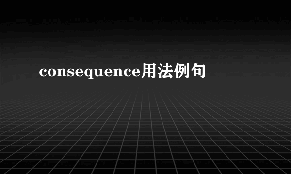 consequence用法例句