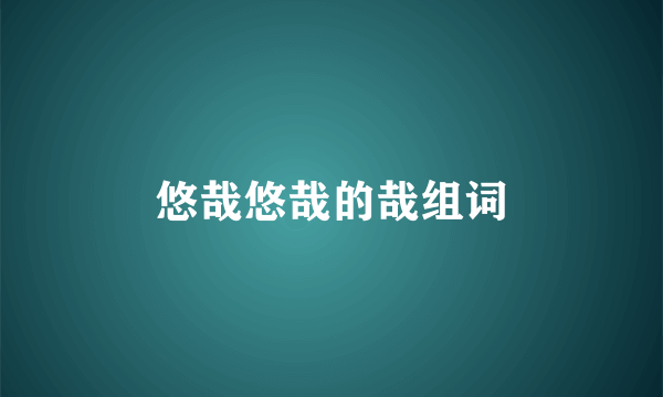 悠哉悠哉的哉组词