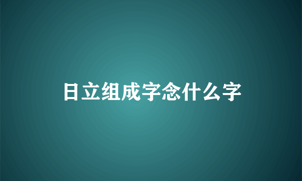 日立组成字念什么字