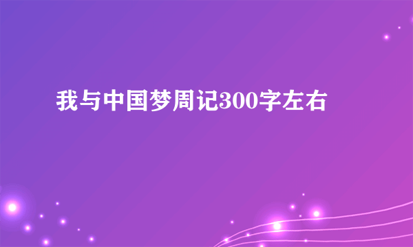 我与中国梦周记300字左右