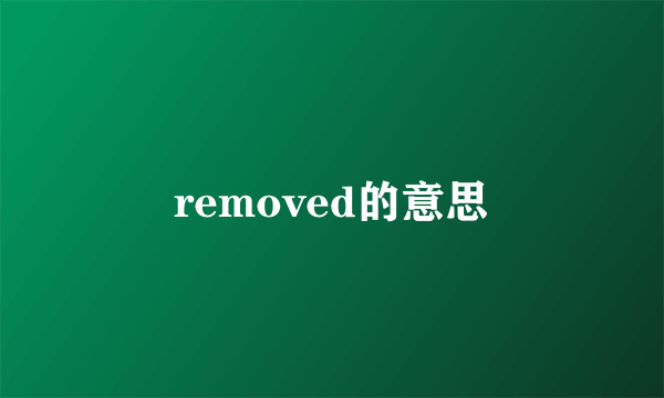 removed的意思
