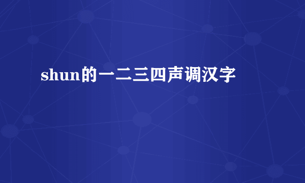 shun的一二三四声调汉字