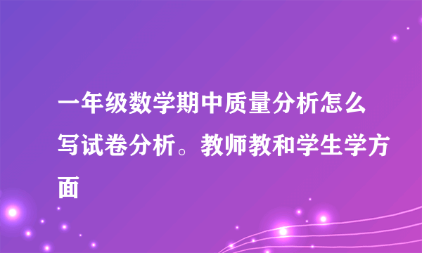 一年级数学期中质量分析怎么写试卷分析。教师教和学生学方面