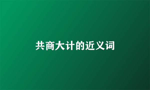 共商大计的近义词