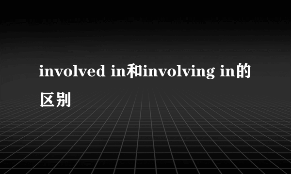 involved in和involving in的区别