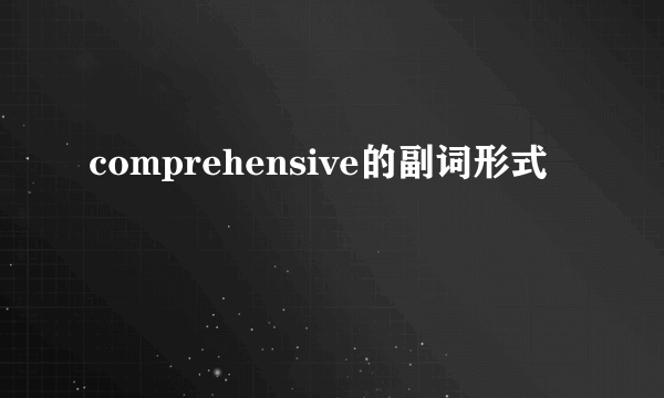 comprehensive的副词形式