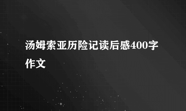 汤姆索亚历险记读后感400字作文