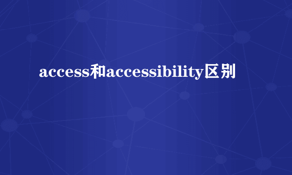 access和accessibility区别