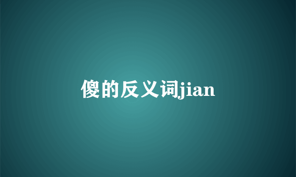 傻的反义词jian